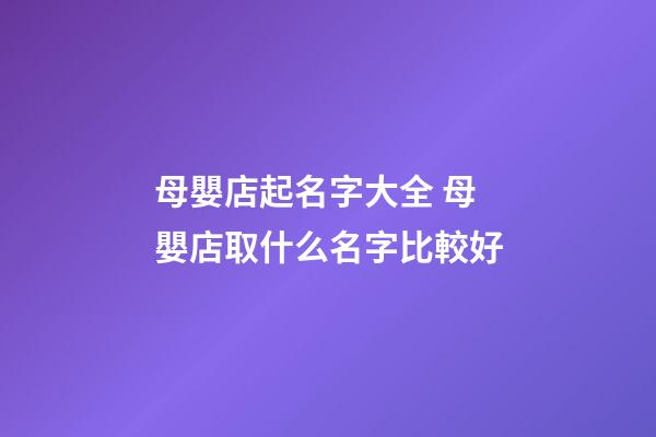 母嬰店起名字大全 母嬰店取什么名字比較好-第1張-店鋪起名-玄機派